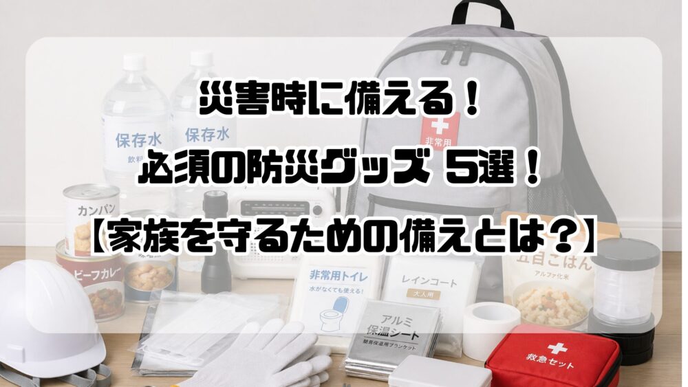 タイトル画像 災害時に備える！身を守るために必須の防災グッズ5選！家族を守るための備えとは？